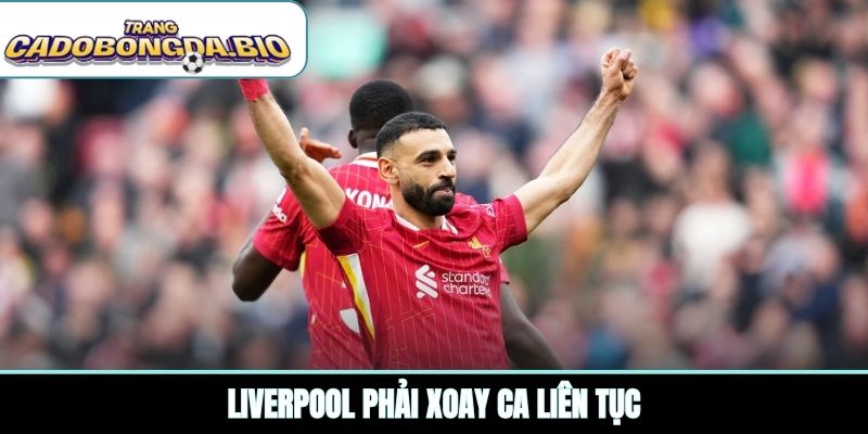 Liverpool phải xoay ca liên tục