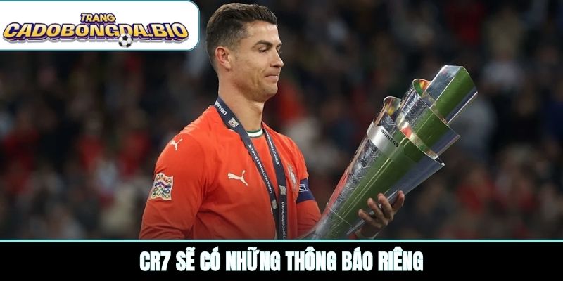 CR7 sẽ có những thông báo riêng