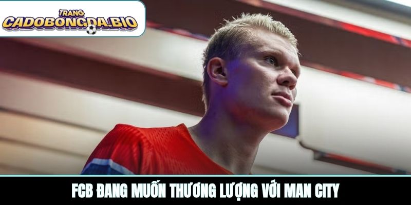 FCB đang muốn thương lượng với Man City